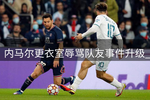 内马尔更衣室辱骂队友事件升级 桑托斯管理层紧急介入调查