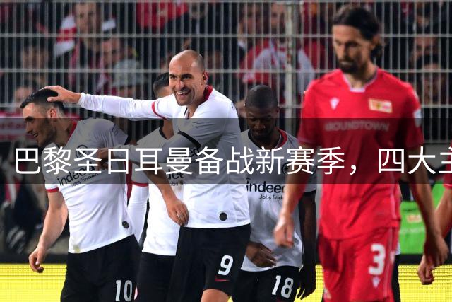 巴黎圣日耳曼备战新赛季，四大主力回归训练场