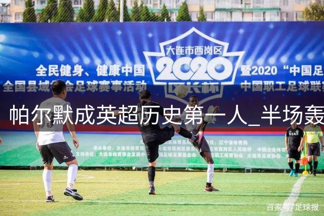 帕尔默成英超历史第一人 半场轰四球追平苏神神迹