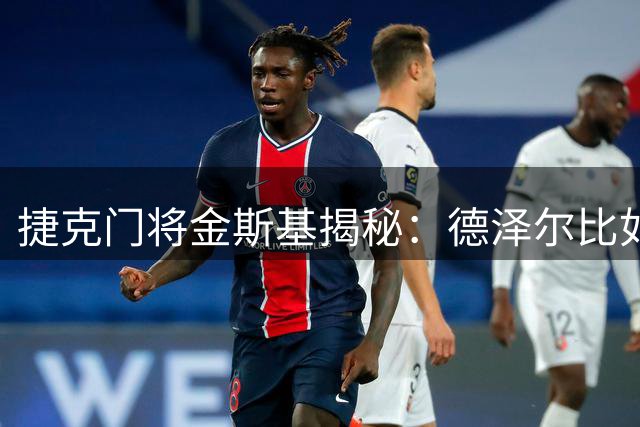 捷克门将金斯基揭秘：德泽尔比如何重塑我的职业生涯