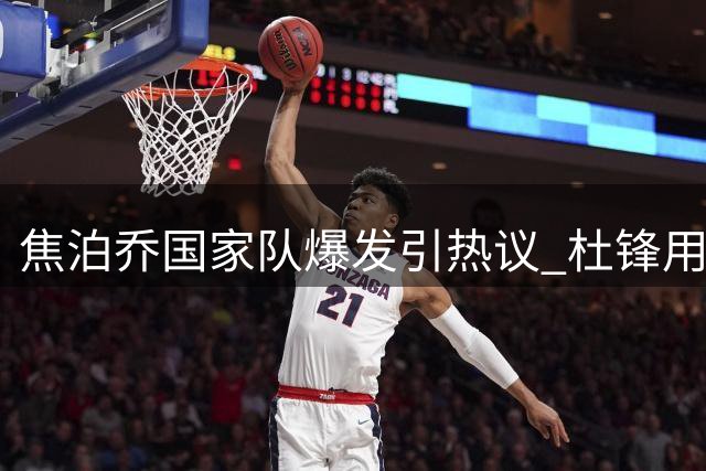 焦泊乔国家队爆发引热议 杜锋用人策略再遭质疑