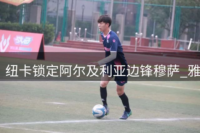 纽卡锁定阿尔及利亚边锋穆萨 雅伊斯勒钦点旧部补强锋线