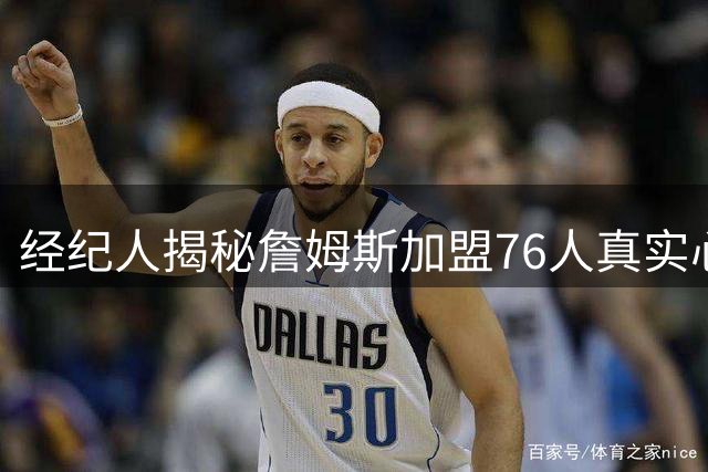 经纪人揭秘詹姆斯加盟76人真实心态：历史得分王也会紧张兴奋